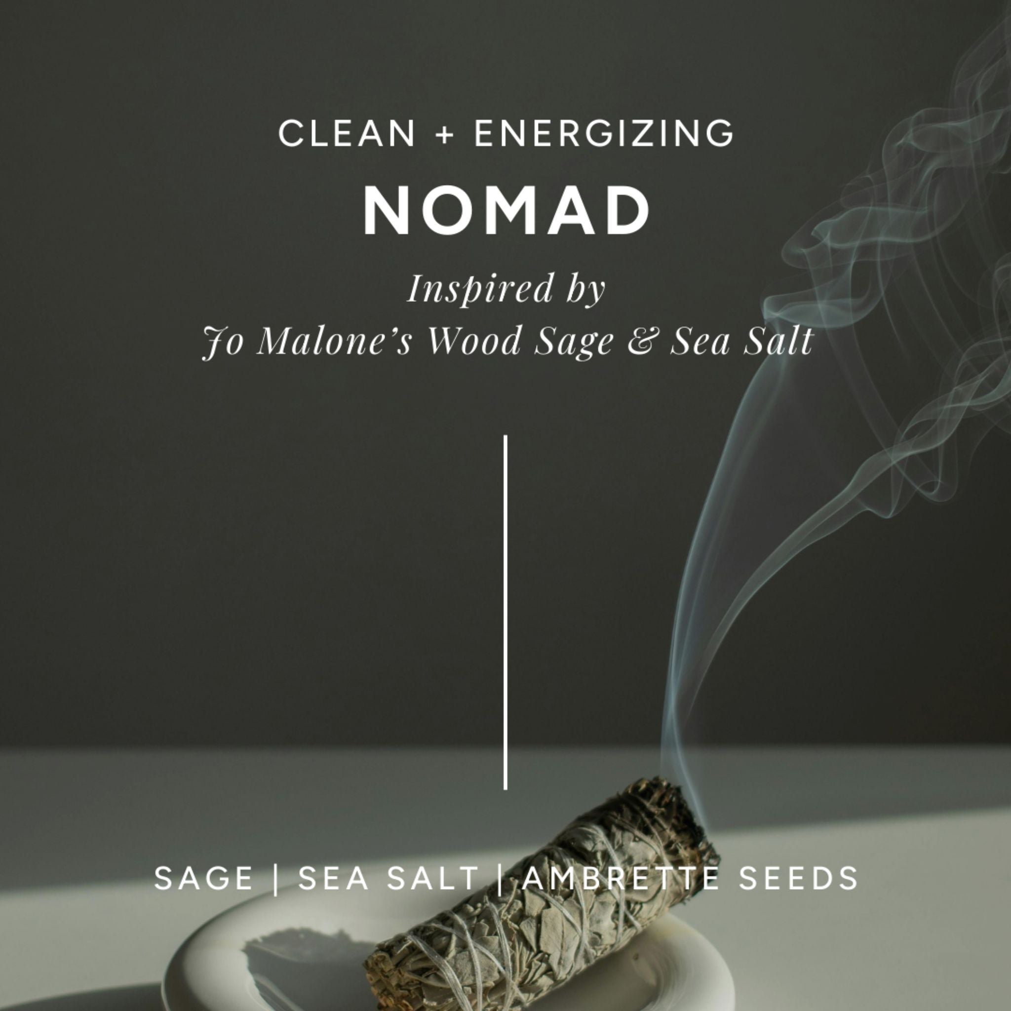 Infographic of 'Nomad' scent with a bundle of freshly lit sage. Smells clean and energizing with sage, sea salt, and ambrette seeds. Inspired by Jo Malone’s Wood Sage & Sea Salt.